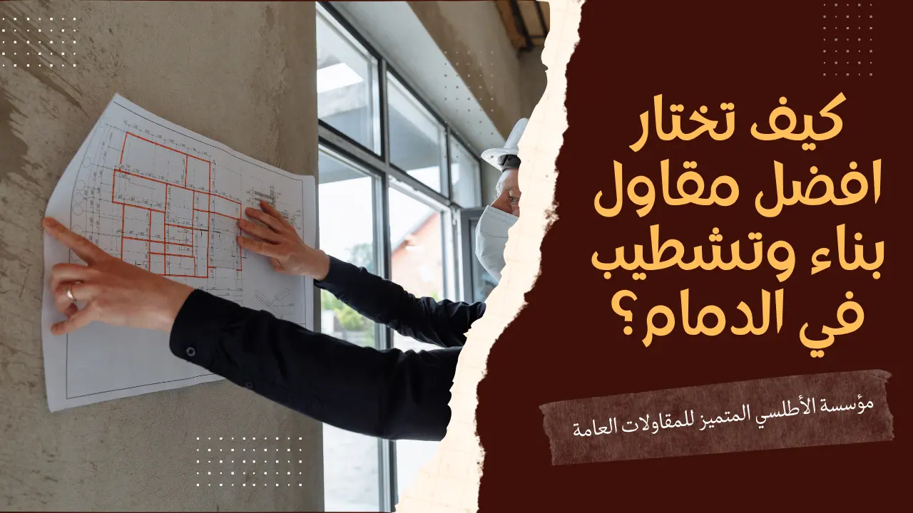كيف تختار افضل مقاول بناء وتشطيب في الدمام؟